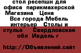 стол-ресепшн для офиса, парикмахерской, Магазина › Цена ­ 14 000 - Все города Мебель, интерьер » Столы и стулья   . Свердловская обл.,Ивдель г.